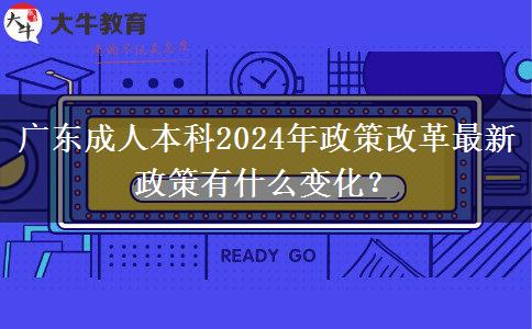 廣東成人本科2024年政策改革最新政策有什么變化？