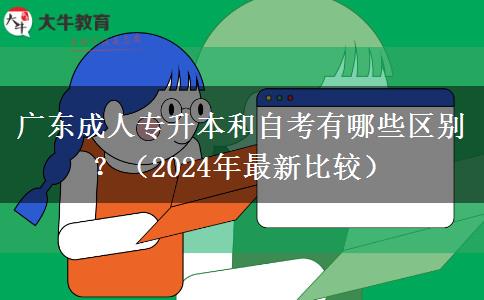 廣東成人專升本和自考有哪些區(qū)別？（2024年最新比較）