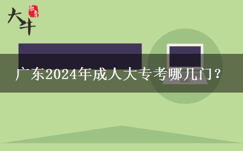 廣東2024年成人大專(zhuān)考哪幾門(mén)？