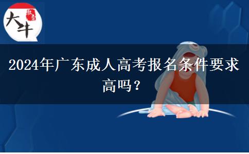 2024年廣東成人高考報(bào)名條件要求高嗎？