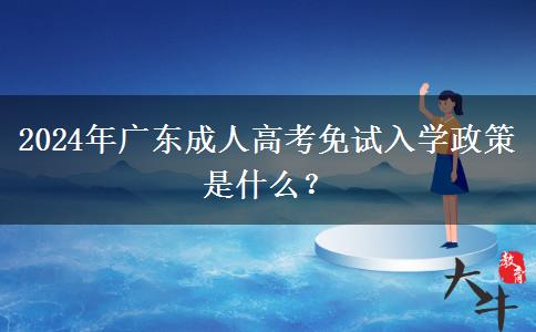 2024年廣東成人高考免試入學(xué)政策是什么？