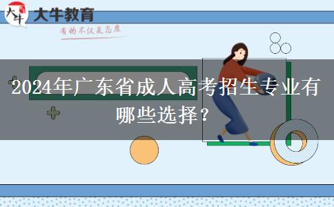 2024年廣東省成人高考招生專業(yè)有哪些選擇？