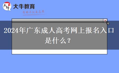 2024年廣東成人高考網(wǎng)上報(bào)名入口是什么？