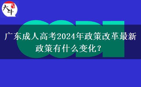 廣東成人高考2024年政策改革最新政策有什么變化？