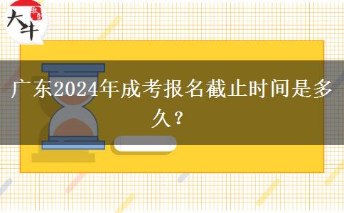 廣東2024年成考報名截止時間是多久？