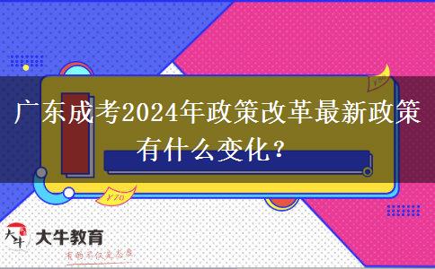 廣東成考2024年政策改革最新政策有什么變化？