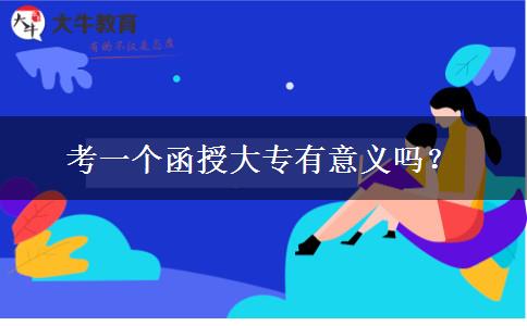 考一個(gè)函授大專有意義嗎？