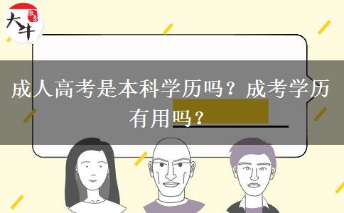 成人高考是本科學(xué)歷嗎？成考學(xué)歷有用嗎？