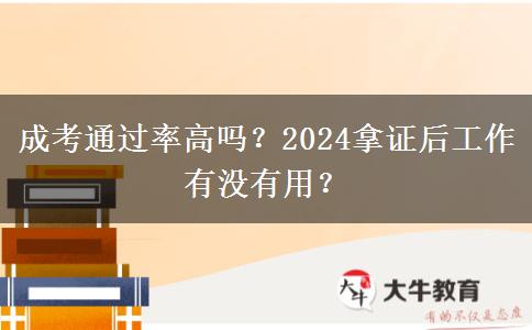 成考通過(guò)率高嗎？2024拿證后工作有沒(méi)有用？