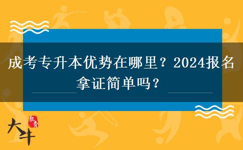 成考專升本優(yōu)勢在哪里？2024報名拿證簡單嗎？
