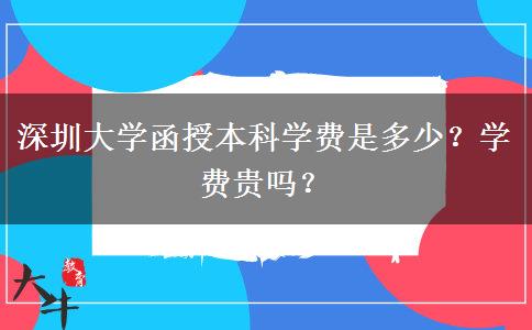 深圳大學(xué)函授本科學(xué)費(fèi)是多少？學(xué)費(fèi)貴嗎？