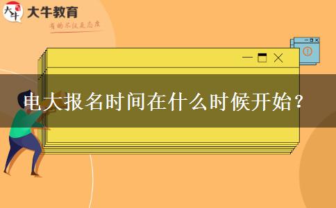 電大報(bào)名時(shí)間在什么時(shí)候開始？