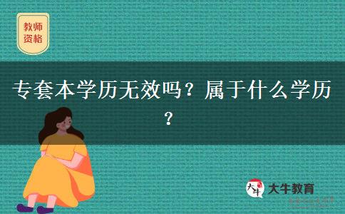 專套本學歷無效嗎？屬于什么學歷？