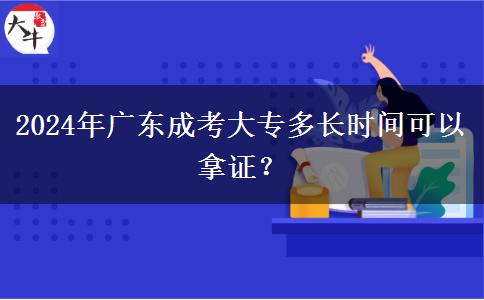 2024年廣東成考大專多長(zhǎng)時(shí)間可以拿證？