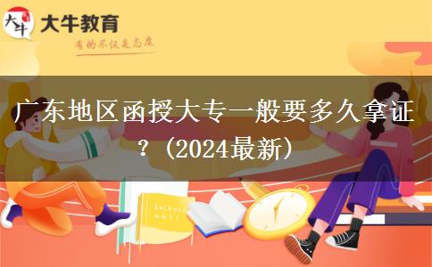 廣東地區(qū)函授大專一般要多久拿證？(2024最新)