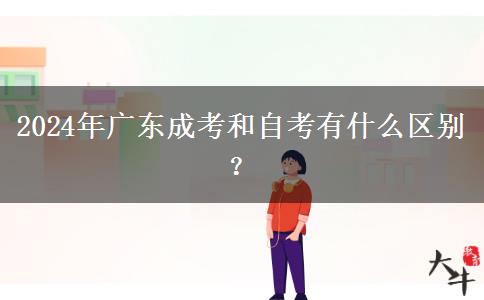 2024年廣東成考和自考有什么區(qū)別？