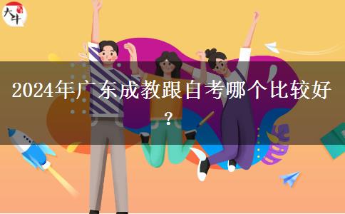 2024年廣東成教跟自考哪個比較好？