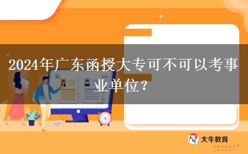 2024年廣東函授大專可不可以考事業(yè)單位？