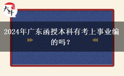 2024年廣東函授本科有考上事業(yè)編的嗎？
