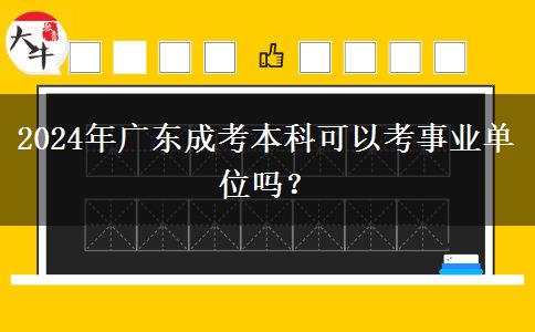 2024年廣東成考本科可以考事業(yè)單位嗎？