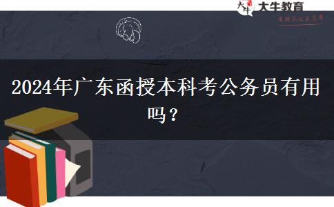 2024年廣東函授本科考公務(wù)員有用嗎？