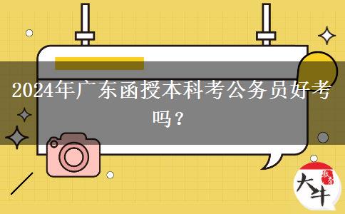 2024年廣東函授本科考公務(wù)員好考嗎？