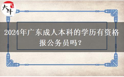 2024年廣東成人本科的學(xué)歷有資格報(bào)公務(wù)員嗎？