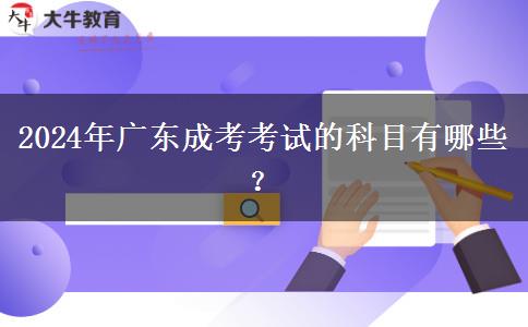 2024年廣東成考考試的科目有哪些？