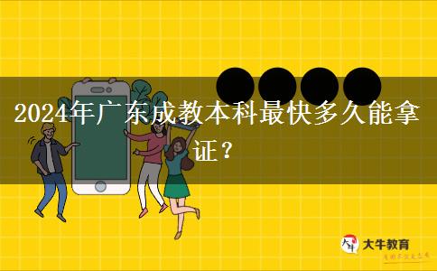 2024年廣東成教本科最快多久能拿證？