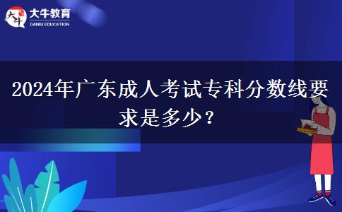 2024年廣東成人考試?？品謹?shù)線要求是多少？