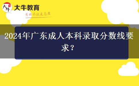 2024年廣東成人本科錄取分?jǐn)?shù)線要求？
