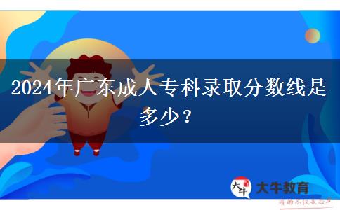 2024年廣東成人?？其浫》?jǐn)?shù)線是多少？