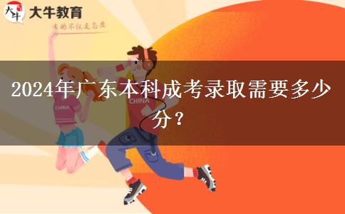2024年廣東本科成考錄取需要多少分？