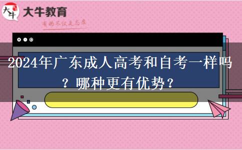 2024年廣東成人高考和自考一樣嗎？哪種更有優(yōu)勢？
