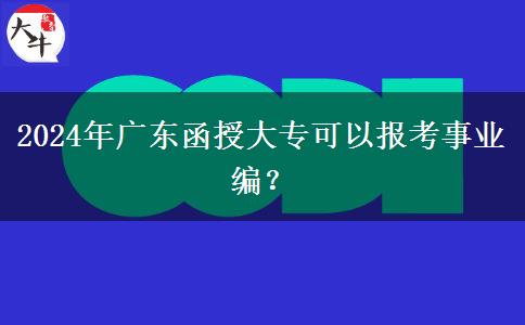 2024年廣東函授大?？梢詧?bào)考事業(yè)編？