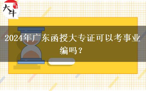 2024年廣東函授大專證可以考事業(yè)編嗎？