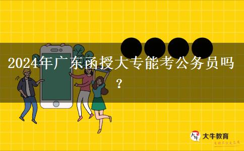2024年廣東函授大專能考公務(wù)員嗎？