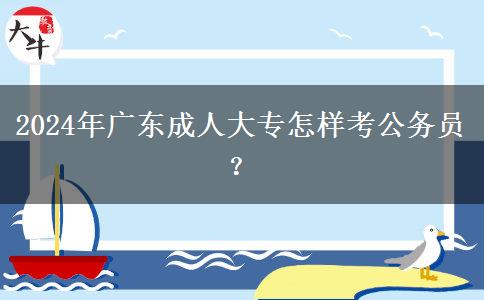 2024年廣東成人大專怎樣考公務(wù)員？