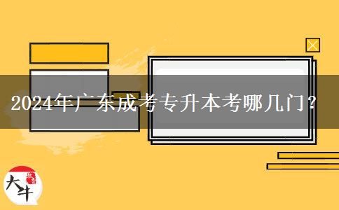 2024年廣東成考專(zhuān)升本考哪幾門(mén)？