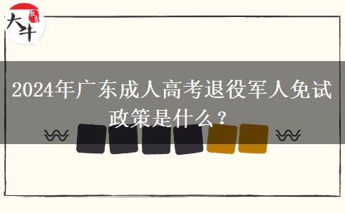2024年廣東成人高考退役軍人免試政策是什么？