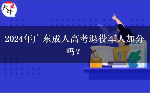 2024年廣東成人高考退役軍人加分嗎？