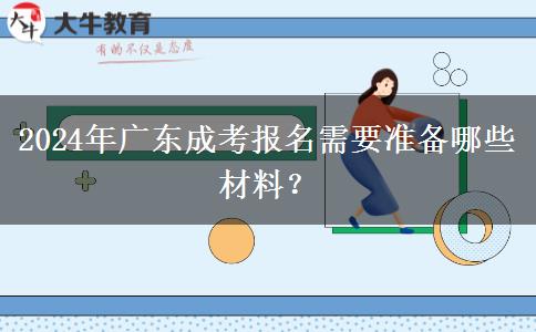 2024年廣東成考報名需要準(zhǔn)備哪些材料？