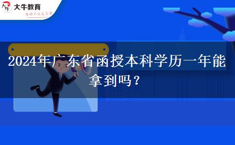 2024年廣東省函授本科學(xué)歷一年能拿到嗎？