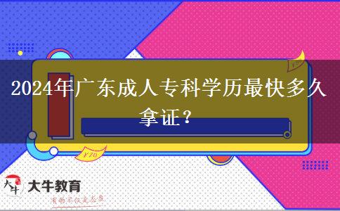 2024年廣東成人?？茖W歷最快多久拿證？