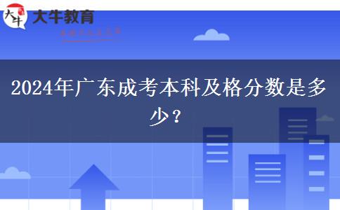 2024年廣東成考本科及格分?jǐn)?shù)是多少？