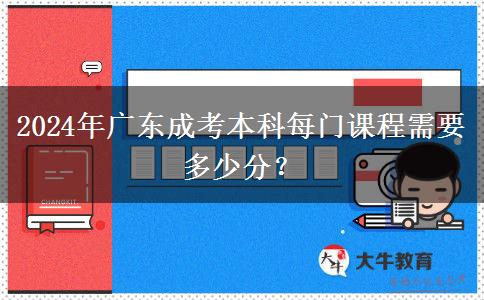 2024年廣東成考本科每門課程需要多少分？