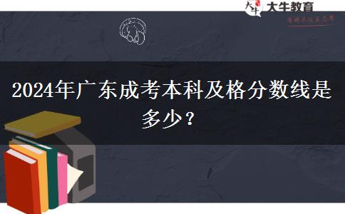 2024年廣東成考本科及格分?jǐn)?shù)線是多少？
