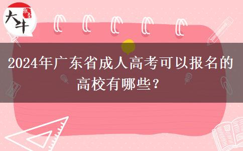 2024年廣東省成人高考可以報名的高校有哪些？