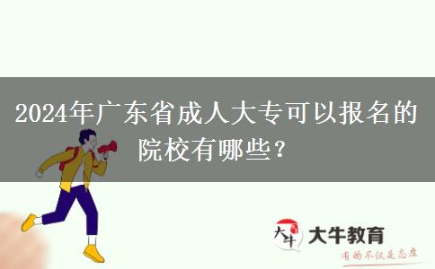 2024年廣東省成人大?？梢詧?bào)名的院校有哪些？
