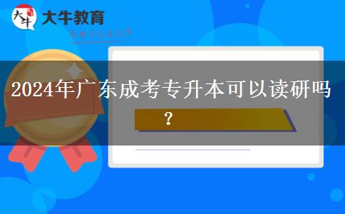 2024年廣東成考專升本可以讀研嗎？